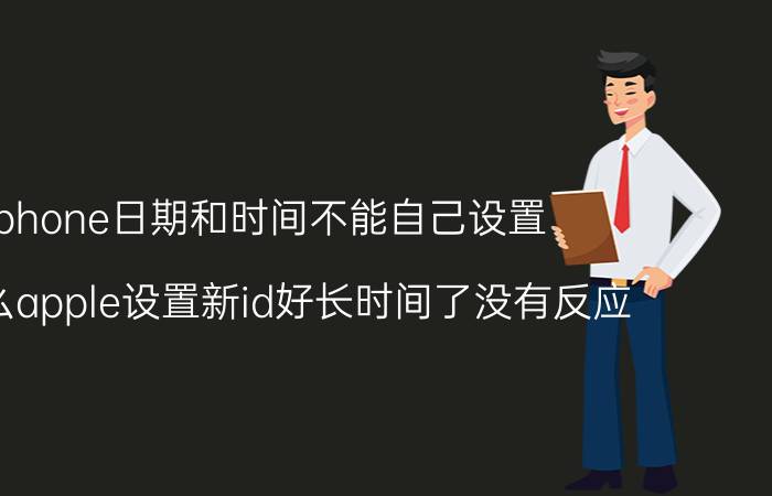 iphone日期和时间不能自己设置 为什么apple设置新id好长时间了没有反应？